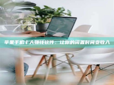 怒江苹果手机十大赚钱软件：让你的闲置时间变收入