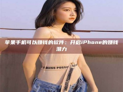 怒江苹果手机可以赚钱的软件：开启iPhone的赚钱潜力